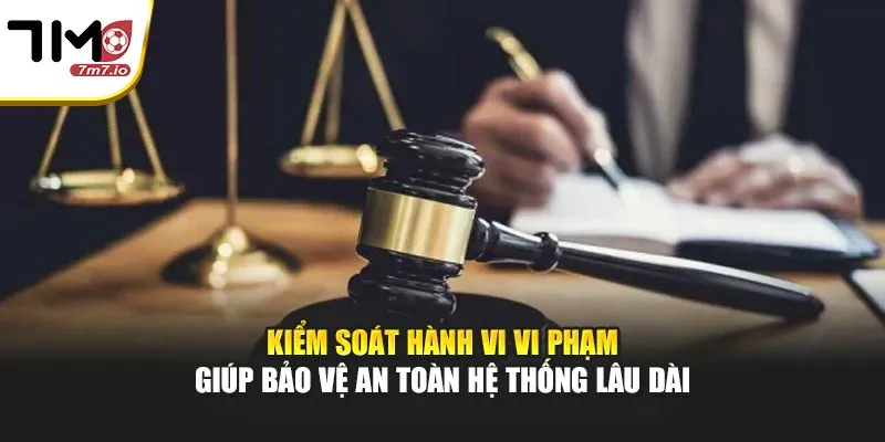Điều Khoản Sử Dụng 7M - Quy Định, Cam Kết Dành Cho Hội Viên Kiểm soát hành vi vi phạm giúp bảo vệ an toàn hệ thống lâu dài