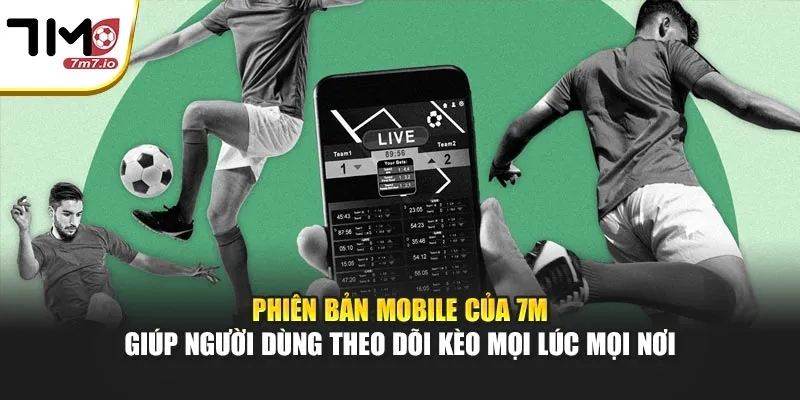 Phiên bản mobile của 7M giúp người dùng theo dõi kèo mọi lúc mọi nơi
