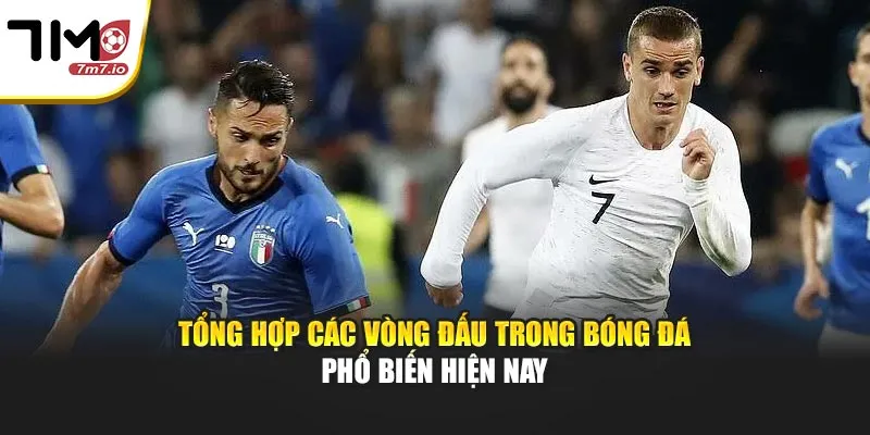 Tổng Hợp Các Vòng Đấu Trong Bóng Đá Phổ Biến Hiện Nay Tổng Hợp Các Vòng Đấu Trong Bóng Đá Phổ Biến Hiện Nay