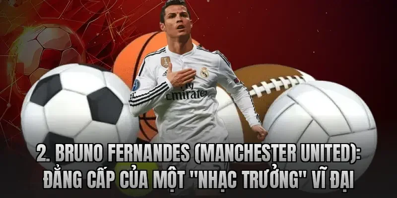 Cầu Thủ Xuất Sắc Nhất Tháng 4 Ngoại Hạng Anh 2026 Bruno Fernandes (Manchester United): Đẳng cấp của một "nhạc trưởng" vĩ đại