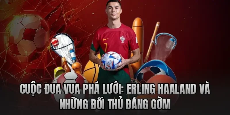 Cuộc Đua Vua Phá Lưới: Erling Haaland Và Những Đối Thủ Đáng Gờm