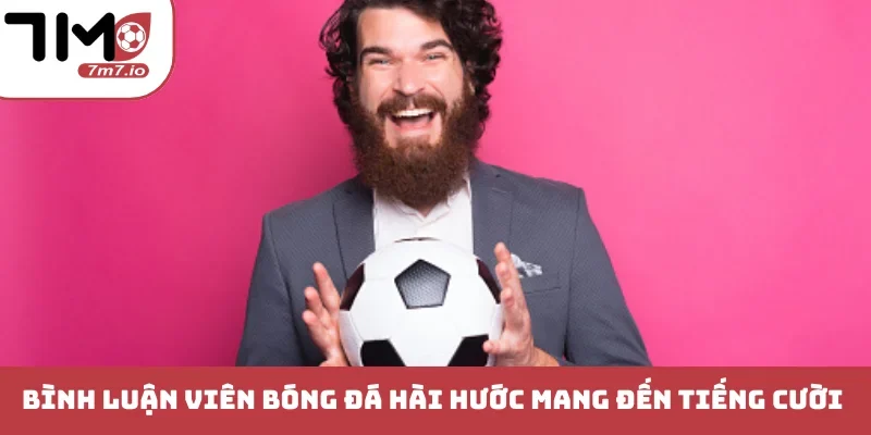 Bình luận viên bóng đá hài hước mang đến tiếng cười sân cỏ