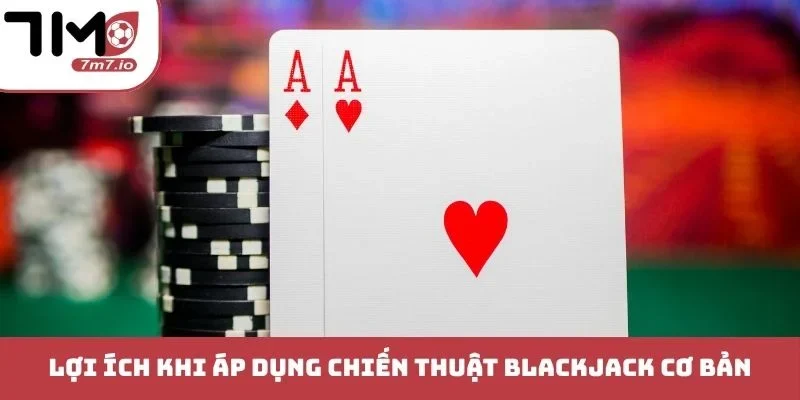 Chiến Thuật Blackjack - Cẩm Nang Đánh Bại Mọi Nhà Cái Lợi ích khi áp dụng chiến thuật Blackjack cơ bản