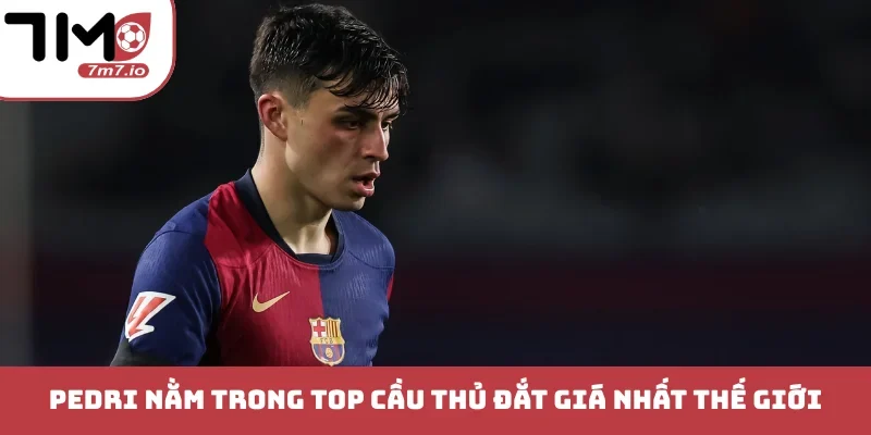 Pedri nằm trong TOP cầu thủ đắt giá nhất thế giới