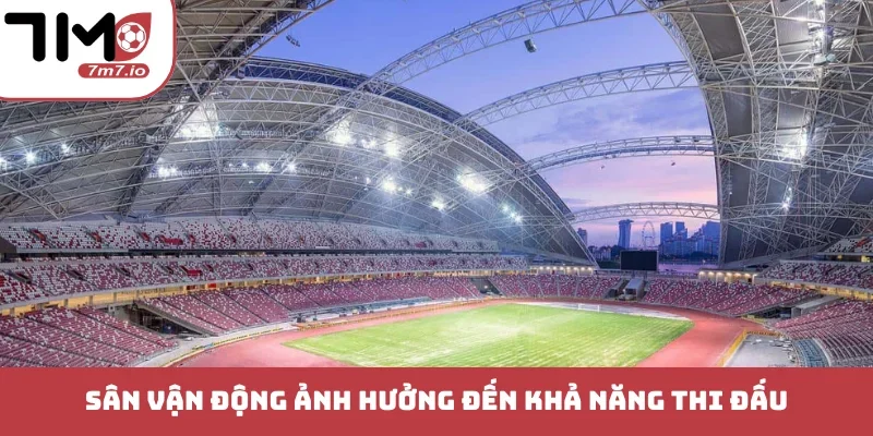Sân vận động ảnh hưởng đến khả năng thi đấu