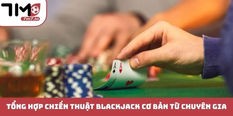 Chiến Thuật Blackjack - Cẩm Nang Đánh Bại Mọi Nhà Cái Tổng hợp chiến thuật Blackjack cơ bản từ chuyên gia