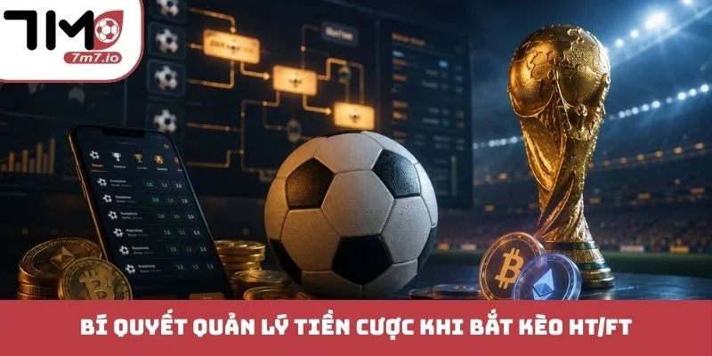 Bí quyết quản lý tiền cược khi bắt kèo HT/FT