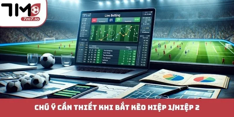 Kèo Hiệp 1/Hiệp 2 - Sức Hút Khó Cưỡng Từ Các Trận Cầu Đỉnh Chú ý cần thiết khi bắt kèo hiệp 1/hiệp 2