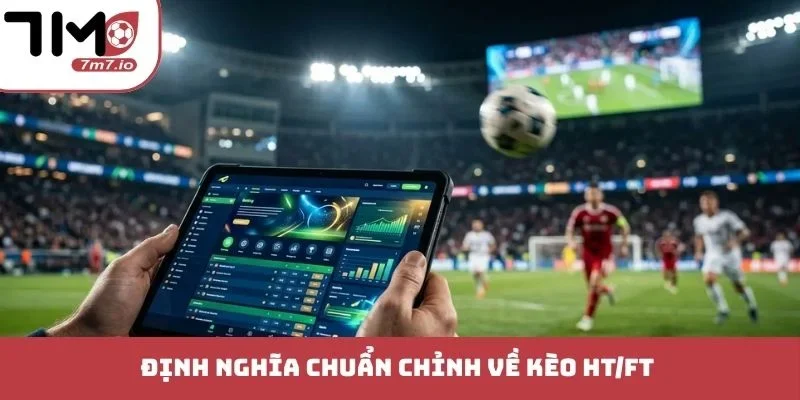 Định nghĩa chuẩn chỉnh về kèo HT/FT