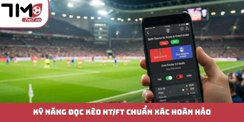 Kỹ năng đọc kèo HT/FT chuẩn xác hoàn hảo
