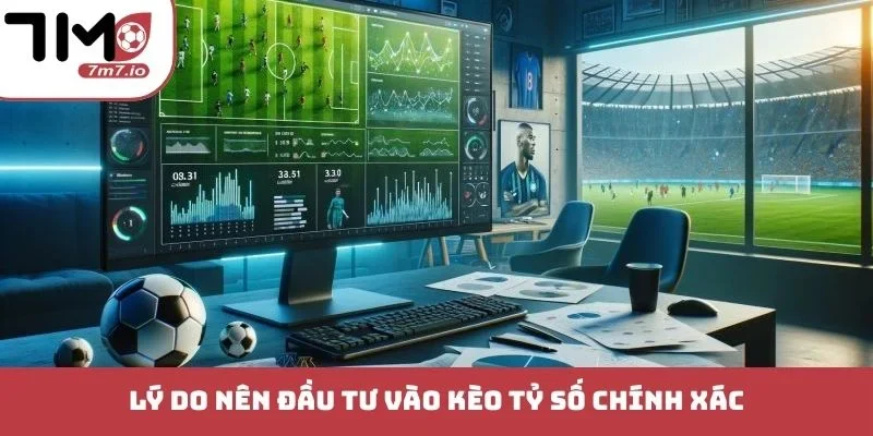 Lý do nên đầu tư vào kèo tỷ số chính xác